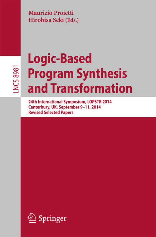 Book cover of Logic-Based Program Synthesis and Transformation: 24th International Symposium, LOPSTR 2014, Canterbury, UK, September 9-11, 2014. Revised Selected Papers (2015) (Lecture Notes in Computer Science #8981)