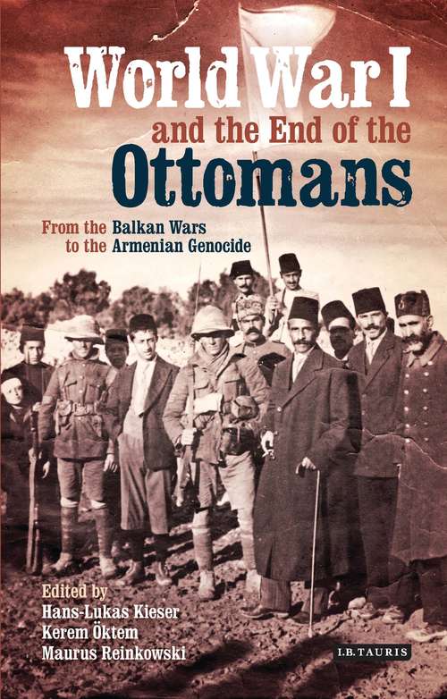 Book cover of World War I and the End of the Ottomans: From the Balkan Wars to the Armenian Genocide (Library of Ottoman Studies)