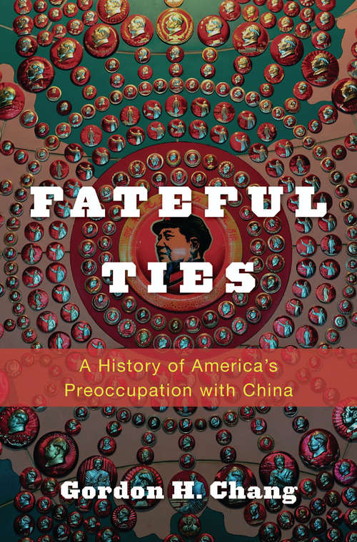 Book cover of Fateful Ties: A History Of America's Preoccupation With China