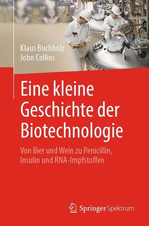 Book cover of Eine kleine Geschichte der Biotechnologie: Von Bier und Wein zu Penicillin, Insulin und RNA-Impfstoffen (1. Aufl. 2022)