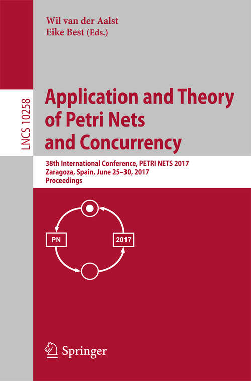 Book cover of Application and Theory of Petri Nets and Concurrency: 38th International Conference, PETRI NETS 2017, Zaragoza, Spain, June 25–30, 2017, Proceedings (Lecture Notes in Computer Science #10258)