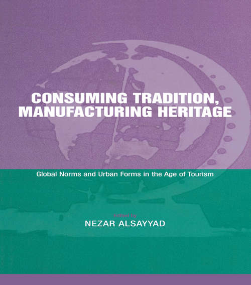 Book cover of Consuming Tradition, Manufacturing Heritage: Global Norms and Urban Forms in the Age of Tourism