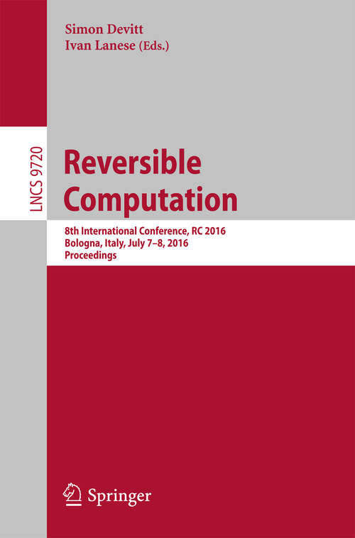 Book cover of Reversible Computation: 8th International Conference, RC 2016, Bologna, Italy, July 7-8, 2016, Proceedings (1st ed. 2016) (Lecture Notes in Computer Science #9720)