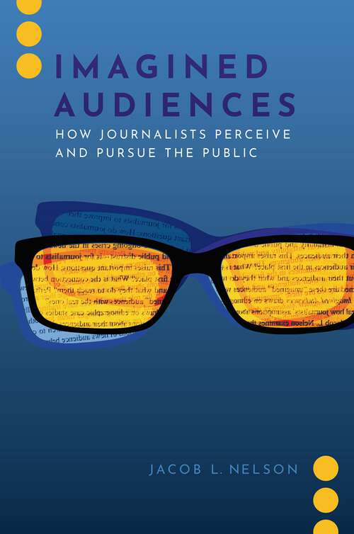 Book cover of IMAGINED AUDIENCES C: How Journalists Perceive and Pursue the Public (Journalism and Political Communication Unbound)