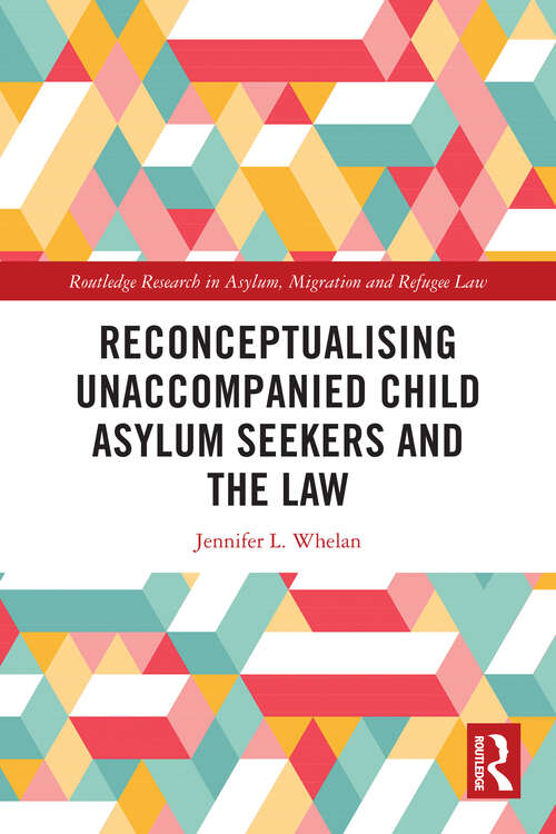 Book cover of Reconceptualising Unaccompanied Child Asylum Seekers and the Law (Routledge Research in Asylum, Migration and Refugee Law)