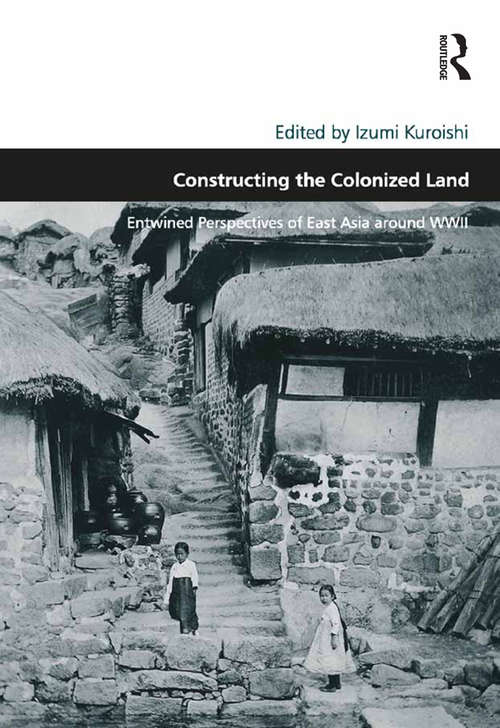 Book cover of Constructing the Colonized Land: Entwined Perspectives of East Asia around WWII