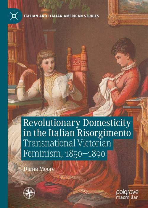Book cover of Revolutionary Domesticity in the Italian Risorgimento: Transnational Victorian Feminism, 1850–1890 (1st ed. 2021) (Italian and Italian American Studies)