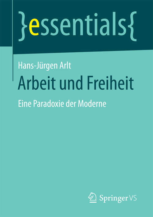 Book cover of Arbeit und Freiheit: Eine Paradoxie der Moderne (1. Aufl. 2017) (essentials)