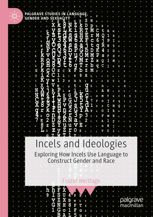 Book cover of Incels and Ideologies: Exploring How Incels Use Language to Construct Gender and Race (1st ed. 2023) (Palgrave Studies in Language, Gender and Sexuality)