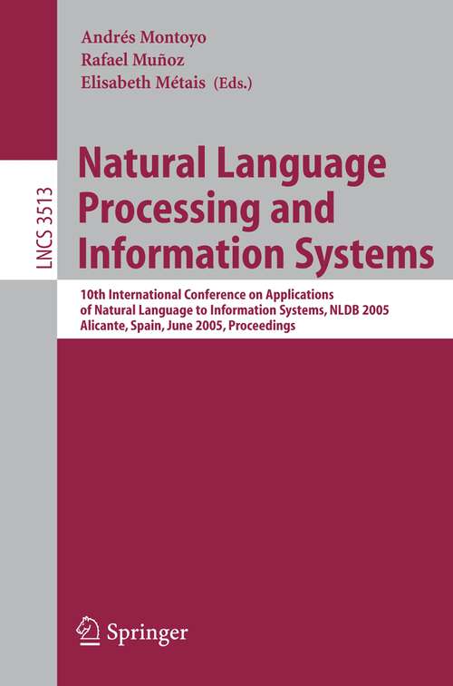 Book cover of Natural Language Processing and Information Systems: 10th International Conference on Applications of Natural Language to Information Systems, NLDB 2005, Alicante, Spain, June 15-17, Proceedings (2005) (Lecture Notes in Computer Science #3513)