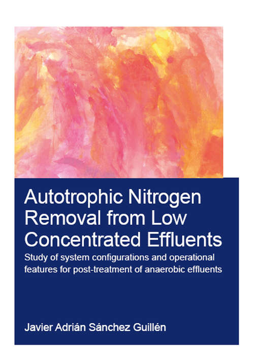 Book cover of Autotrophic Nitrogen Removal from Low Concentrated Effluents: Study of System Configurations and Operational Features for Post-treatment of Anaerobic Effluents (IHE Delft PhD Thesis Series)