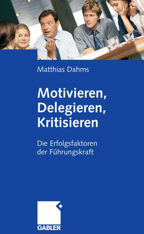 Book cover of Motivieren - Delegieren - Kritisieren: Die Erfolgsfaktoren der Führungskraft (2008)