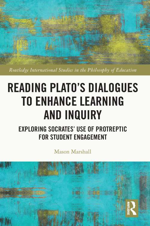 Book cover of Reading Plato's Dialogues to Enhance Learning and Inquiry: Exploring Socrates' Use of Protreptic for Student Engagement (Routledge International Studies in the Philosophy of Education)