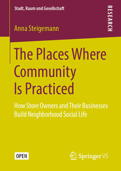 Book cover of The Places Where Community Is Practiced: How Store Owners and Their Businesses Build Neighborhood Social Life (1st ed. 2019) (Stadt, Raum und Gesellschaft)