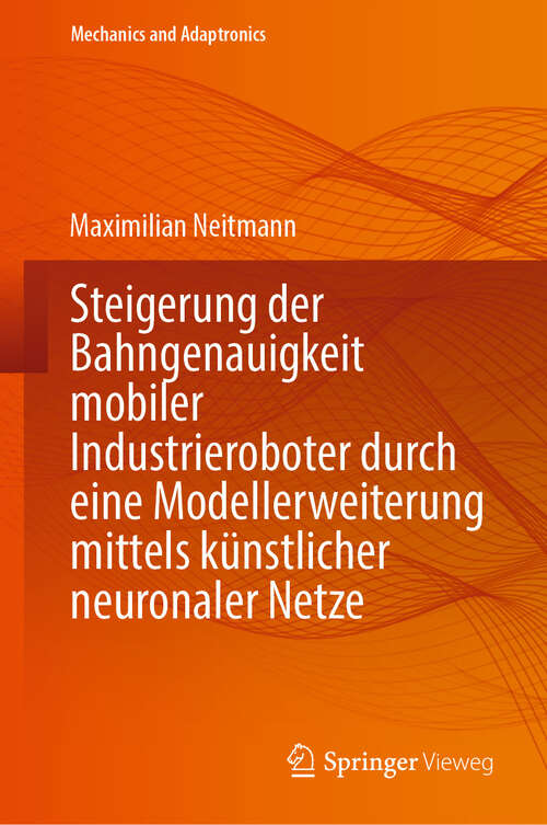 Book cover of Steigerung der Bahngenauigkeit mobiler Industrieroboter durch eine Modellerweiterung mittels künstlicher neuronaler Netze (2024) (Mechanics and Adaptronics)