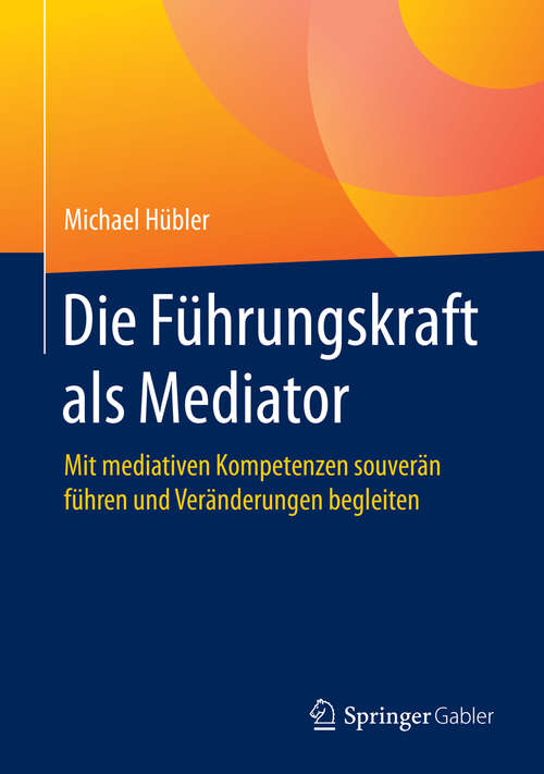 Book cover of Die Führungskraft als Mediator: Mit mediativen Kompetenzen souverän führen und Veränderungen begleiten (1. Aufl. 2020)