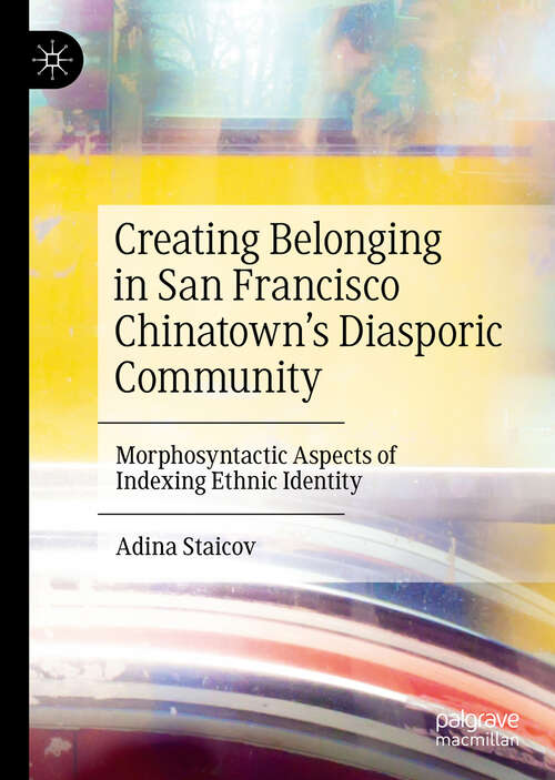 Book cover of Creating Belonging in San Francisco Chinatown’s Diasporic Community: Morphosyntactic Aspects of Indexing Ethnic Identity (1st ed. 2020)