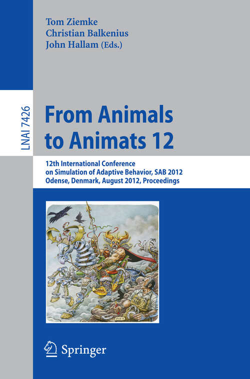 Book cover of From Animals to Animats 12: 12th International Conference on Simulation of Adaptive Behavior, SAB 2012, Odense, Denmark, August 27-30, 2012, Proceedings (2012) (Lecture Notes in Computer Science #7426)