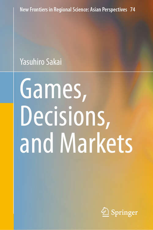 Book cover of Games, Decisions, and Markets (2024) (New Frontiers in Regional Science: Asian Perspectives #74)