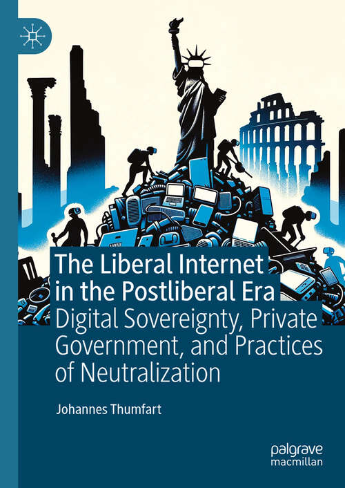 Book cover of The Liberal Internet in the Postliberal Era: Digital Sovereignty, Private Government, and Practices of Neutralization (2024)