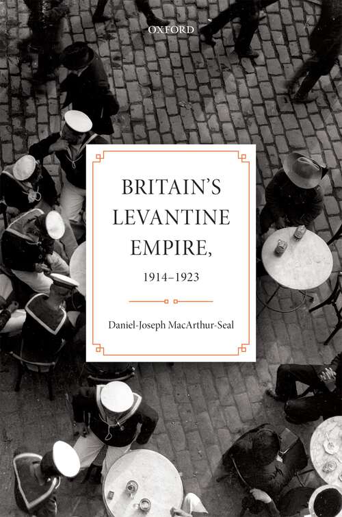 Book cover of Britain's Levantine Empire, 1914-1923 (Oxford Studies in Modern European History)