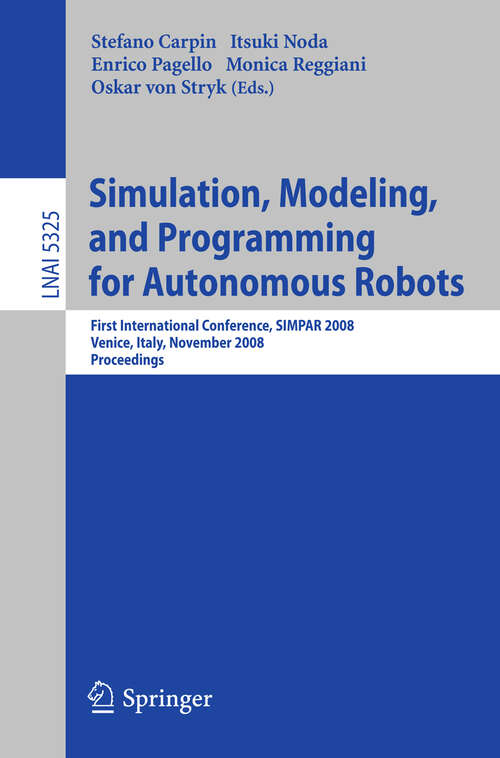 Book cover of Simulation, Modeling, and Programming for Autonomous Robots: First International Conference, SIMPAR 2008 Venice, Italy, November 3-7, 2008. Proceedings (2008) (Lecture Notes in Computer Science #5325)