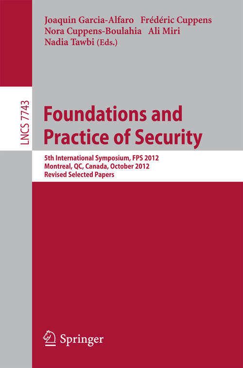 Book cover of Foundations and Practice of Security: 5th International Symposium on Foundations and Practice of Security, FPS 2012, Montreal, QC, Canada, October 25-26, 2012, Revised Selected Papers (2013) (Lecture Notes in Computer Science #7743)