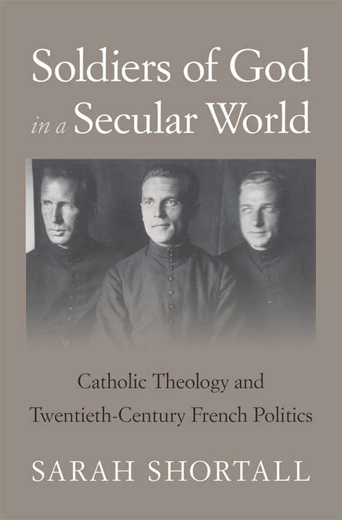 Book cover of Soldiers of God in a Secular World: Catholic Theology and Twentieth-Century French Politics