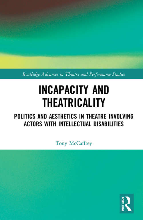 Book cover of Incapacity and Theatricality: Politics and Aesthetics in Theatre Involving Actors with Intellectual Disabilities (Routledge Advances in Theatre & Performance Studies)