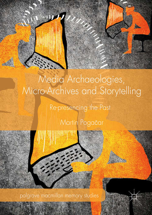 Book cover of Media Archaeologies, Micro-Archives and Storytelling: Re-presencing the Past (1st ed. 2016) (Palgrave Macmillan Memory Studies)