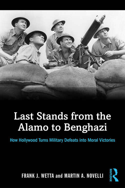 Book cover of Last Stands from the Alamo to Benghazi: How Hollywood Turns Military Defeats into Moral Victories