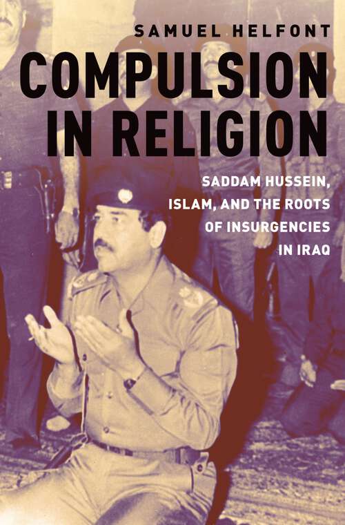 Book cover of Compulsion in Religion: Saddam Hussein, Islam, and the Roots of Insurgencies in Iraq