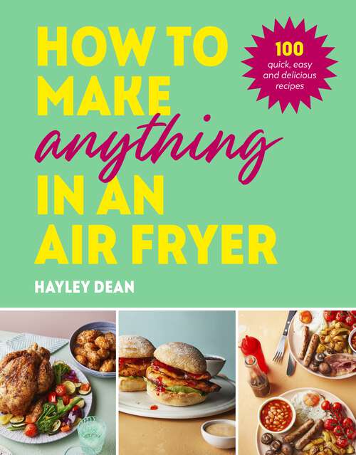 Book cover of How to Make Anything in an Air Fryer: 100 quick, easy and delicious recipes