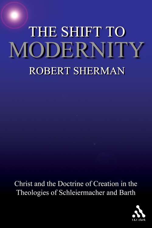 Book cover of The Shift to Modernity: Christ and the Doctrine of Creation in the Theologies of Schleiermacher and Barth