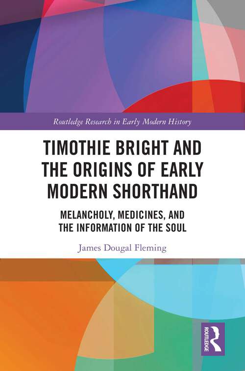 Book cover of Timothie Bright and the Origins of Early Modern Shorthand: Melancholy, Medicines, and the Information of the Soul (Routledge Research in Early Modern History)