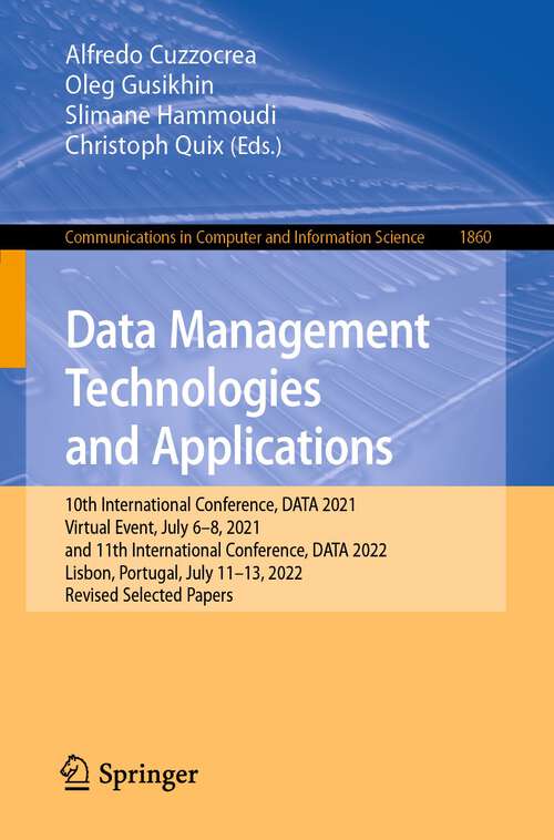 Book cover of Data Management Technologies and Applications: 10th International Conference, DATA 2021, Virtual Event, July 6–8, 2021, and 11th International Conference, DATA 2022, Lisbon, Portugal, July 11-13, 2022, Revised Selected Papers (1st ed. 2023) (Communications in Computer and Information Science #1860)