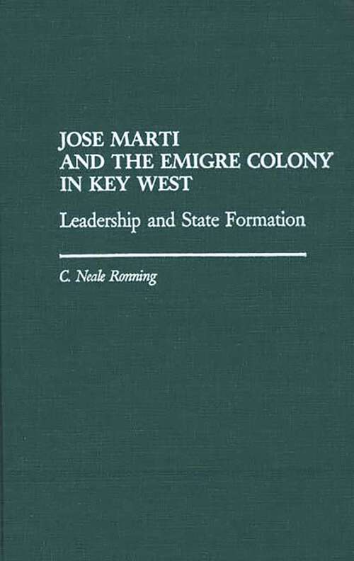 Book cover of Jose Marti and the Emigre Colony in Key West: Leadership and State Formation