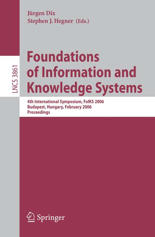 Book cover of Foundations of Information and Knowledge Systems: 4th International Symposium, FoIKS 2006, Budapest, Hungary, February 14-17, 2006, Proceedings (2006) (Lecture Notes in Computer Science #3861)