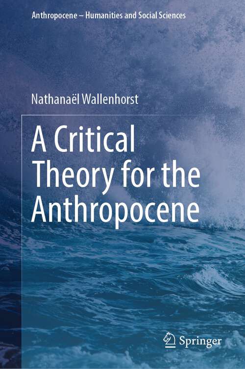 Book cover of A Critical Theory for the Anthropocene (1st ed. 2023) (Anthropocene – Humanities and Social Sciences)