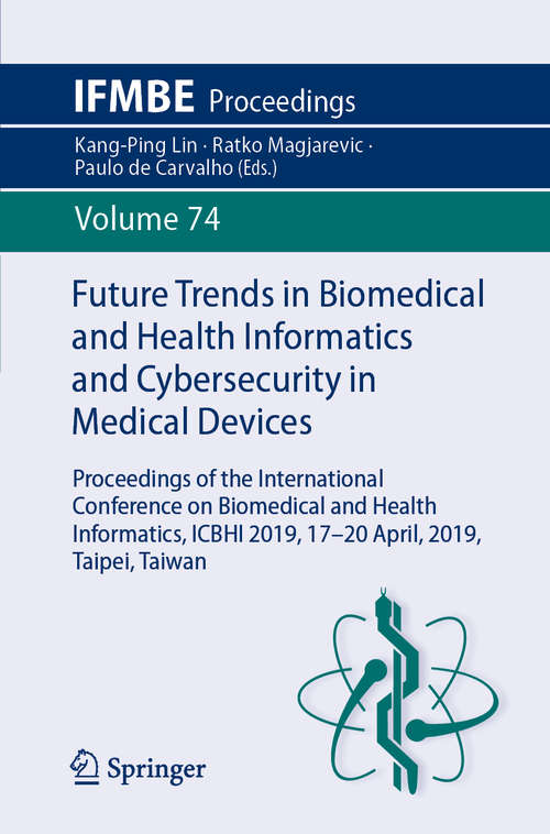 Book cover of Future Trends in Biomedical and Health Informatics and Cybersecurity in Medical Devices: Proceedings of the International Conference on Biomedical and Health Informatics, ICBHI 2019, 17-20 April 2019, Taipei, Taiwan (1st ed. 2020) (IFMBE Proceedings #74)