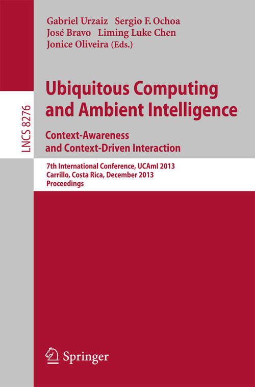 Book cover of Ubiquitous Computing and Ambient Intelligence: 7th International Conference, UCAmI 2013, Carrillo, Costa Rica, December 2-6, 2013, Proceedings (2013) (Lecture Notes in Computer Science #8276)