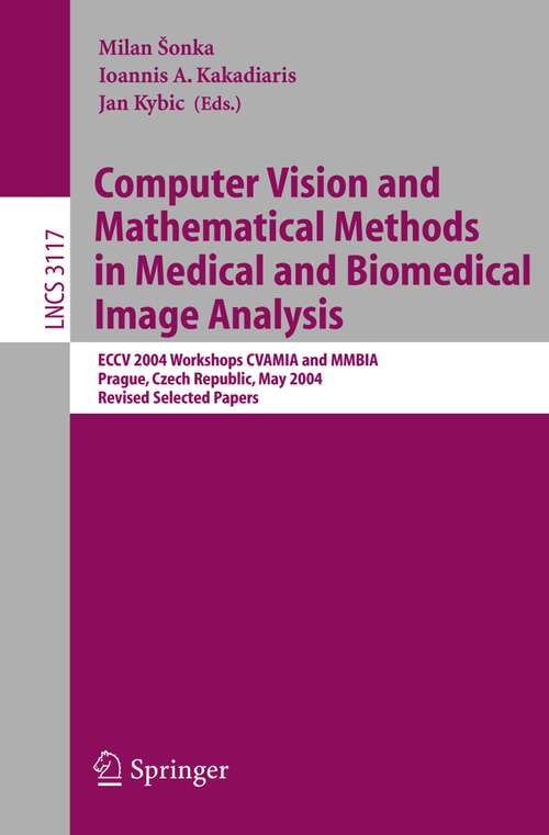 Book cover of Computer Vision and Mathematical Methods in Medical and Biomedical Image Analysis: ECCV 2004 Workshops CVAMIA and MMBIA Prague, Czech Republic, May 15, 2004, Revised Selected Papers (2004) (Lecture Notes in Computer Science #3117)