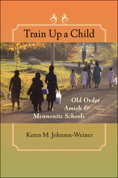 Book cover of Train Up a Child: Old Order Amish and Mennonite Schools (Young Center Books in Anabaptist and Pietist Studies)