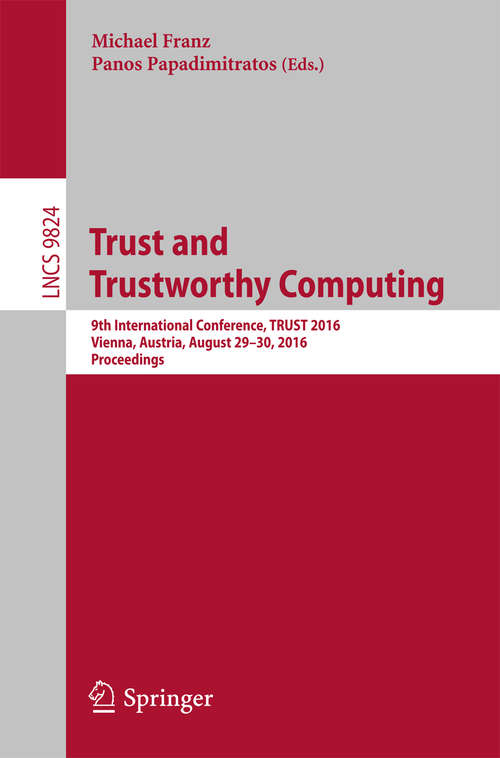 Book cover of Trust and Trustworthy Computing: 9th International Conference, TRUST 2016, Vienna, Austria, August 29-30, 2016, Proceedings (1st ed. 2016) (Lecture Notes in Computer Science #9824)