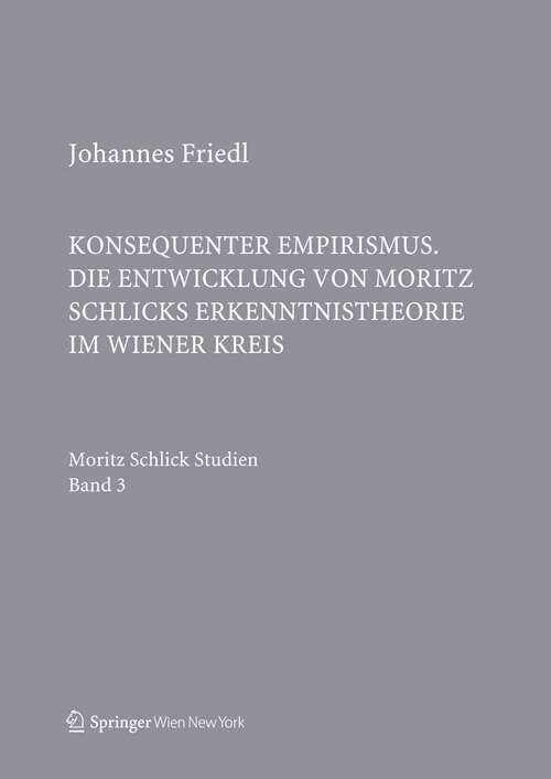 Book cover of Konsequenter Empirismus: Die Entwicklung von Moritz Schlicks Erkenntnistheorie im Wiener Kreis (2013) (Schlick Studien #3)