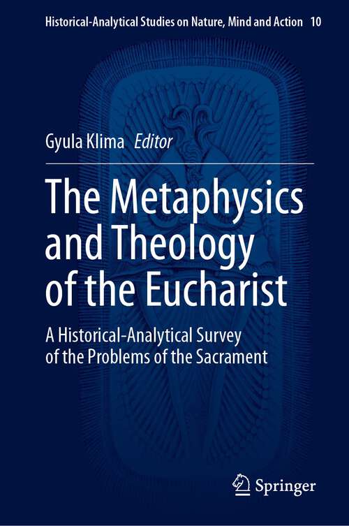 Book cover of The Metaphysics and Theology of the Eucharist: A Historical-Analytical Survey of the Problems of the Sacrament (1st ed. 2023) (Historical-Analytical Studies on Nature, Mind and Action #10)