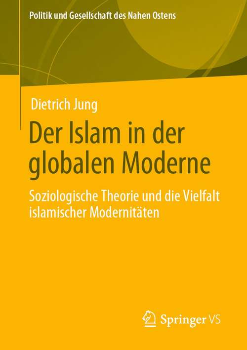 Book cover of Der Islam in der globalen Moderne: Soziologische Theorie und die Vielfalt islamischer Modernitäten (1. Aufl. 2021) (Politik und Gesellschaft des Nahen Ostens)