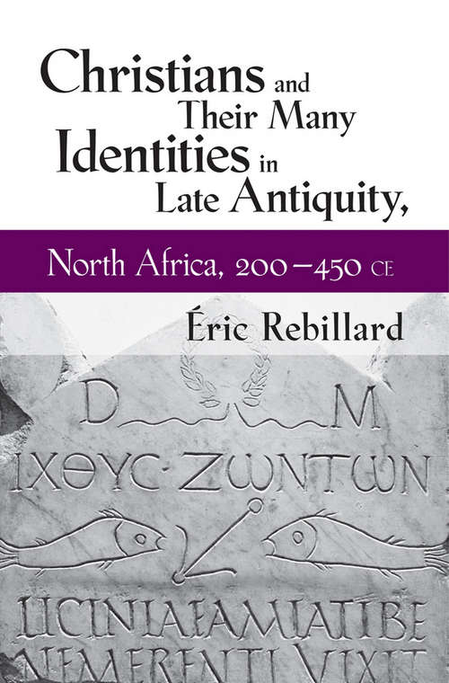 Book cover of Christians and Their Many Identities in Late Antiquity, North Africa, 200-450 CE