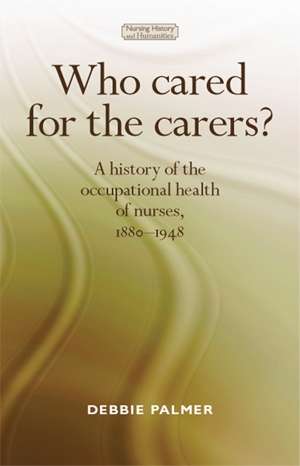 Book cover of Who cared for the carers?: A history of the occupational health of nurses, 1880–1948 (Nursing History and Humanities)