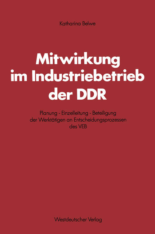 Book cover of Mitwirkung im Industriebetrieb der DDR: Planung — Einzelleitung — Beteiligung der Werktätigen an Entscheidungsprozessen des VEB (1979) (Schriften des Zentralinstituts für sozialwiss. Forschung der FU Berlin #1)